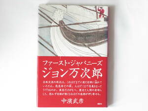 ファースト・ジャパニーズ ジョン万次郎 中濵武彦 講談社 母国のために己の全てを尽くした男の真実は、現代に生きる我々の心強い道標となる