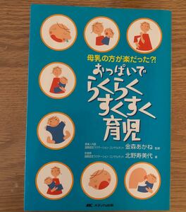 おっぱいでらくらくすくすく育児　母乳の方が楽だった？！ 北野寿美代／著　金森あかね／監修