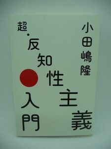 超・反知性主義入門 ★ 小田嶋隆 ◆ エッセイ集 リンチまがいの炎上騒動 他人の行動を自己責任と切り捨てる態度 人々の行動原理 コラム ◎