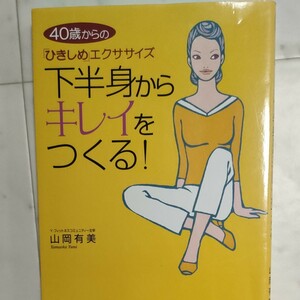 下半身からキレイをつくる！　４０歳からの「ひきしめ」エクササイズ （４０歳からの「ひきしめ」エクササイズ） 山岡有美／著