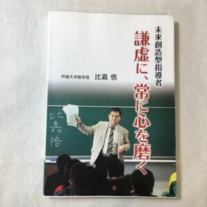 zaa-376♪未来創造型指導者 謙虚に、常に心を磨く 　比嘉悟(著)　芦屋大学副学長　2013/3/1　著者サイン入り