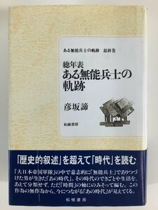 ある無能兵士の軌跡最終巻 総年表 ある無能兵士の軌跡　編:彦坂諦　発行:柘植書房　戦争/歴史【ta01k】