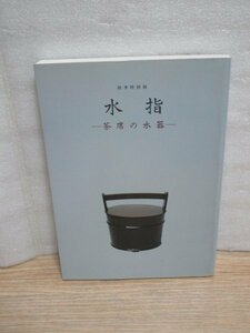 図録■水指-茶席の水器　茶道資料館/平成7年　水指の変遷と種類/茶会記にみる水指一覧/三千家好の水指/呉須山水文水指など76点掲載