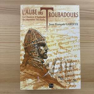 【仏語洋書】L'aube des troubadours:La Chanson d'Antioche du chevalier Bechaud / Jean-Francois Gareyte（著）【トルバドゥール】