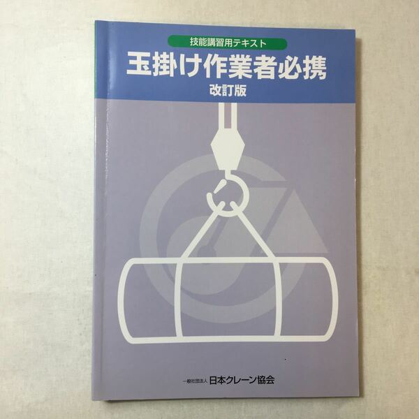 zaa-374♪玉掛け作業者必携(技能講習用テキスト)改訂版　日本クレーン協会　2010/4/1