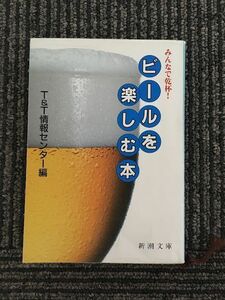 　みんなで乾杯! ビールを楽しむ本 (新潮文庫) / T&T情報センター