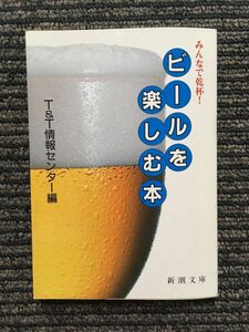 　みんなで乾杯! ビールを楽しむ本 (新潮文庫) / T&amp;T情報センター (編)