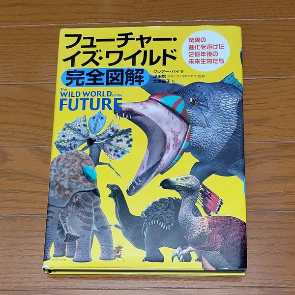 フューチャー・イズ・ワイルド完全図解　驚異の進化を遂げた２億年後の未来生物たち クレアー・パイ／著　疋田努／監修　土屋晶子／訳