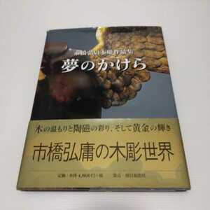 夢のかけら　市橋弘庸木彫作品集 市橋弘庸／著