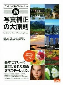 プロとして恥ずかしくない新・写真補正の大原則／高嶋一成(著者),内藤タカヒコ(著者),長井美樹(著者),渡辺美岐(著者),吉田浩章(著者)