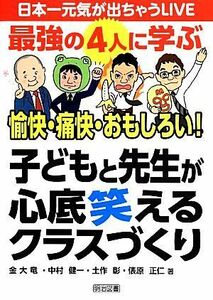 日本一元気が出ちゃうＬＩＶＥ　最強の４人に学ぶ愉快・痛快・おもしろい！子どもと先生が心底笑えるクラスづくり／金大竜，中村健一，土作