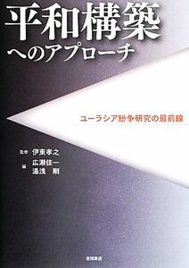 平和構築へのアプローチ ユーラシア紛争研究の最前線／伊東孝之【監修】，広瀬佳一，湯浅剛【編】