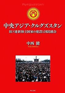 中央アジア・クルグズスタン 旧ソ連新独立国家の建設と国民統合／中西健【著】