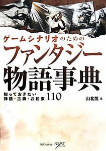 ゲームシナリオのためのファンタジー物語事典 知っておきたい神話・古典・お約束１１０ ＮＥＸＴ　ＣＲＥＡＴＯＲ／山北篤(著者)