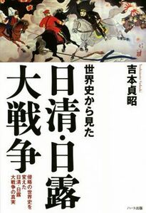 世界史から見た日清・日露大戦争 侵略の世界史を変えた日清・日露大戦争の真実／吉本貞昭(著者)