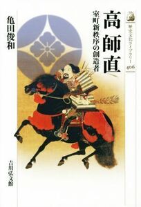 高　師直 室町新秩序の創造者 歴史文化ライブラリー４０６／亀田俊和(著者)