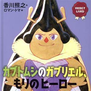 カブトムシのガブリエル、もりのヒーロー 講談社の創作絵本　ＩＮＳＥＣＴ　ＬＡＮＤ／香川照之(著者),ロマン・トマ(絵)