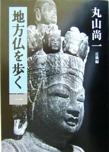 地方仏を歩く(１) 近畿編／丸山尚一(著者)