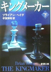 キングメーカー(下) 新潮文庫／ブライアン・ヘイグ(著者),平賀秀明(訳者)