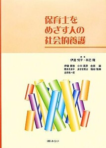 保育士をめざす人の社会的養護／伊達悦子，辰己隆【編】