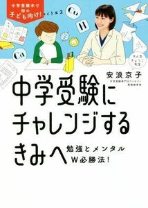 中学受験にチャレンジするきみへ 勉強とメンタルＷ必勝法！／安浪京子(著者)