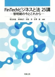 ＦｉｎＴｅｃｈビジネスと法２５講 黎明期の今とこれから／有吉尚哉,本柳祐介,水島淳,谷澤進