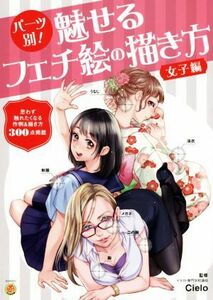 パーツ別！魅せるフェチ絵の描き方　女子編 （ＫＯＳＡＩＤＯマンガ工房） Ｃｉｅｌｏ／監修