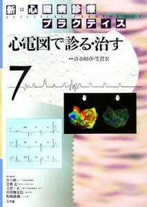 新・心臓病診療プラクティス(７) 心電図で診る・治す 新・心臓病診療プラクティス／清水昭彦，笠貫宏【編】