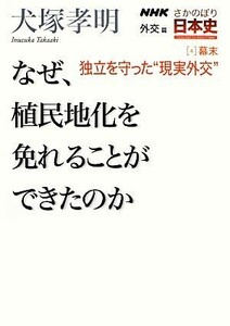 ＮＨＫさかのぼり日本史　外交篇(４) なぜ、植民地化を免れることができたのか-幕末　独立を守った“現実外交”／犬塚孝明【著】