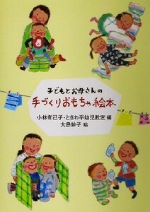 子どもとお母さんの手づくりおもちゃ絵本／小林衛己子(編者),大島妙子