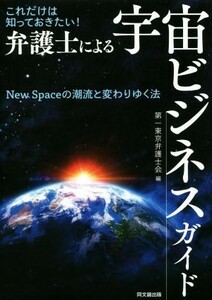 これだけは知っておきたい！弁護士による宇宙ビジネスガイド Ｎｅｗ　Ｓｐａｃｅの潮流と変わりゆく法／第一東京弁護士会(編者)