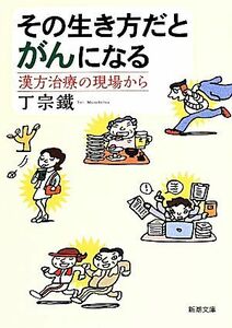 その生き方だとがんになる 漢方治療の現場から 新潮文庫／丁宗鐵(著者)