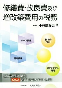 修繕費・改良費及び増改築費用の税務 難解な税務判定をＱ＆Ａ方式でわかりやすく解説！／小林麿寿美(著者)