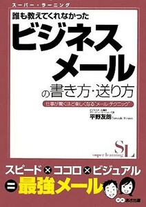 誰も教えてくれなかったビジネスメールの書き方・送り方 スーパー・ラーニング／平野友朗【著】