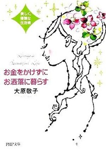 お金をかけずにお洒落に暮らす 美しく、優雅な生活術 ＰＨＰ文庫／大原敬子(著者)