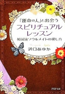 「運命の人」と出会うスピリチュアル・レッスン 英国流ソウルメイトの探し方 ＰＨＰ文庫／溝口あゆか【著】