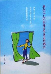 あたらしい自分を生きるために アサーティブなコミュニケーションがあなたを変える／森田汐生(著者)