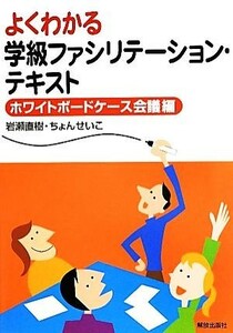 よくわかる学級ファシリテーション・テキスト ホワイトボードケース会議編／岩瀬直樹，ちょんせいこ【著】