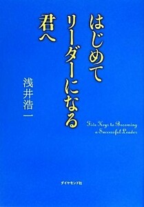 はじめてリーダーになる君へ／浅井浩一【著】