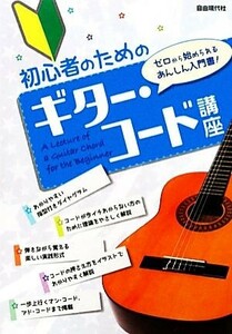 初心者のためのギター・コード講座 ゼロから始められるあんしん入門書！／自由現代社編集部【編著】