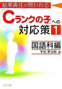 結果責任が問われる「Ｃランクの子」への対応策(１) 国語科編／平松孝治郎【著】