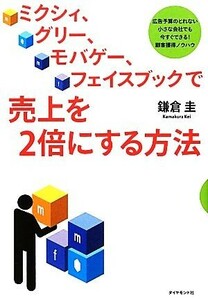 ミクシィ、グリー、モバゲー、フェイスブックで売上を２倍にする方法 広告予算のとれない小さな会社でも今すぐできる！顧客獲得ノウハウ／