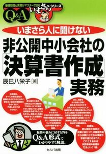 いまさら人に聞けない　非公開中小会社の「決算書作成」実務Ｑ＆Ａ 基礎知識と実務がマスターできるいまさらシリーズ／辰巳八栄子(著者)