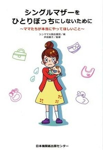 シングルマザーをひとりぼっちにしないために ママたちが本当にやってほしいこと／シンママ大阪応援団(編者),寺内順子