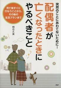 配偶者が亡くなったときにやるべきこと　突然のことにあわてないために！／明石久美(著者)