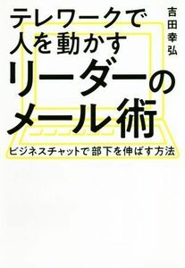 テレワークで人を動かすリーダーのメール術 ビジネスチャットで部下を伸ばす方法／吉田幸弘(著者)