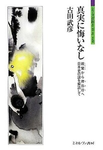 真実に悔いなし 親鸞から俾弥呼へ　日本史の謎を解読して シリーズ「自伝」ｍｙ　ｌｉｆｅ　ｍｙ　ｗｏｒｌｄ／古田武彦【著】