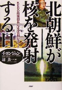 北朝鮮が核を発射する日 ＫＥＤＯ政策部長による真相レポート／イヨンジュン(著者),辺真一(訳者)