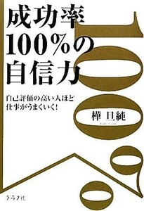 成功率１００％の自信力 自己評価の高い人ほど仕事がうまくいく！／樺旦純【著】