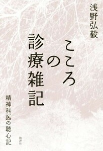 こころの診療雑記 精神科医の聴心記／浅野弘毅(著者)